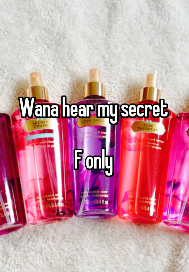 Wana hear my secret 

F only 