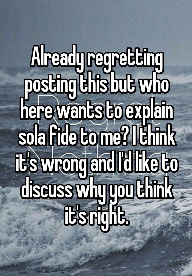 Already regretting posting this but who here wants to explain sola fide to me? I think it's wrong and I'd like to discuss why you think it's right.