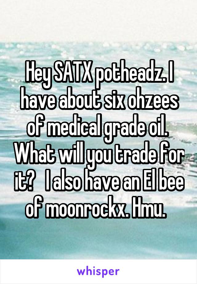 Hey SATX potheadz. I have about six ohzees of medical grade oil.  What will you trade for it?   I also have an El bee of moonrockx. Hmu.  