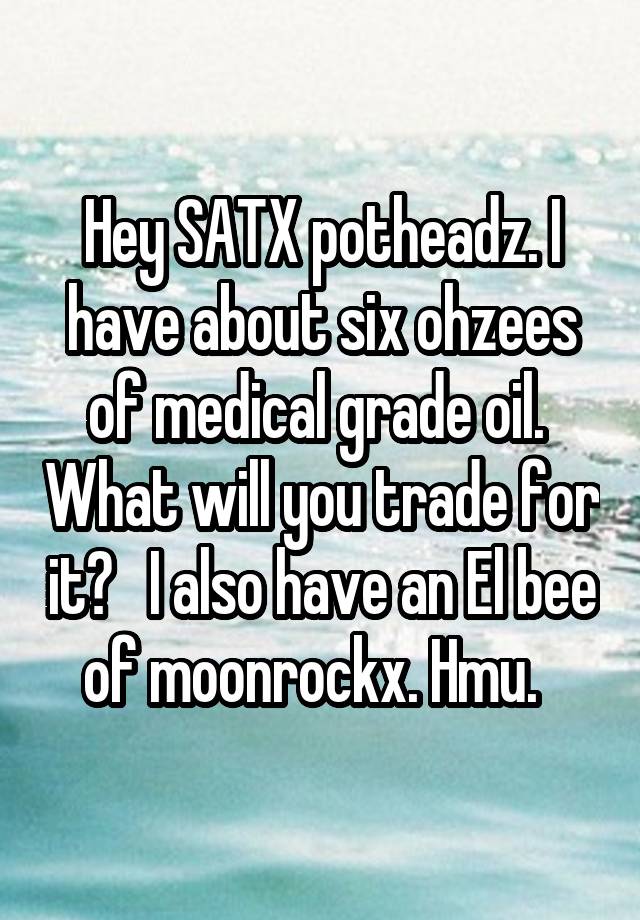 Hey SATX potheadz. I have about six ohzees of medical grade oil.  What will you trade for it?   I also have an El bee of moonrockx. Hmu.  