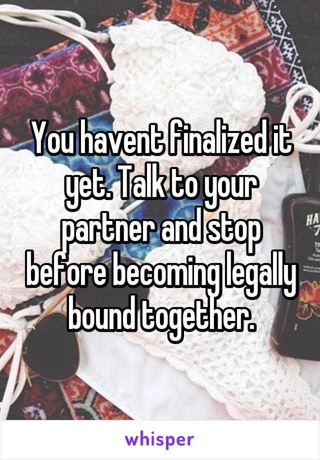 You havent finalized it yet. Talk to your partner and stop before becoming legally bound together.