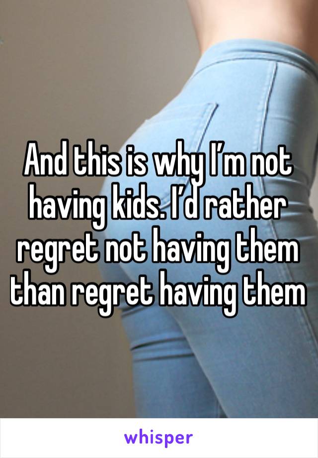 And this is why I’m not having kids. I’d rather regret not having them than regret having them