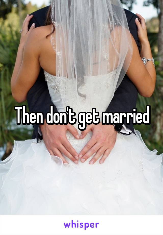 Then don't get married