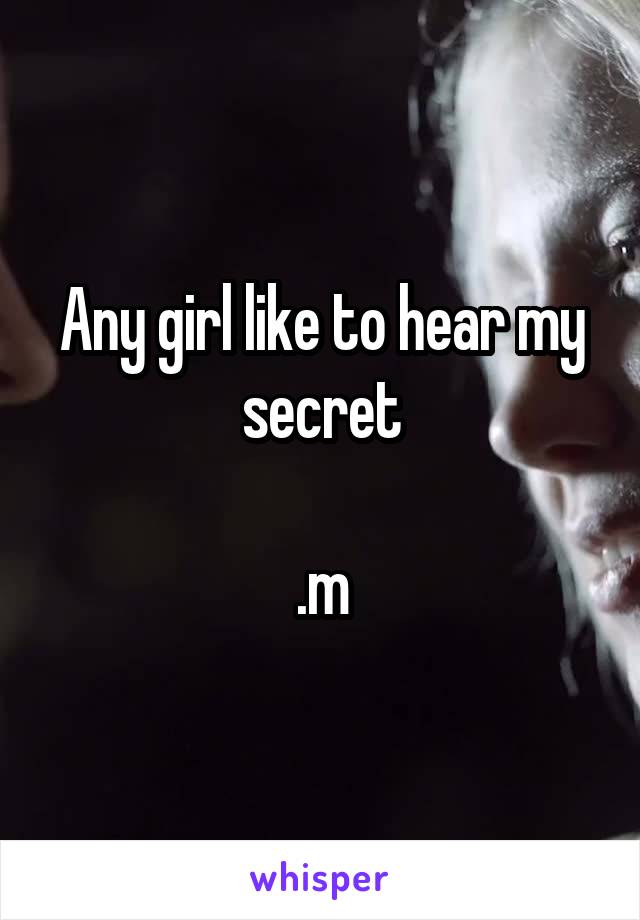 Any girl like to hear my secret

.m