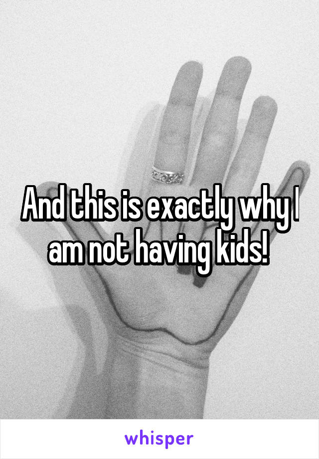 And this is exactly why I am not having kids! 