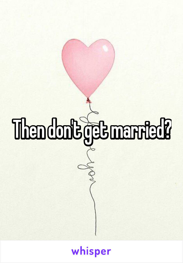 Then don't get married?