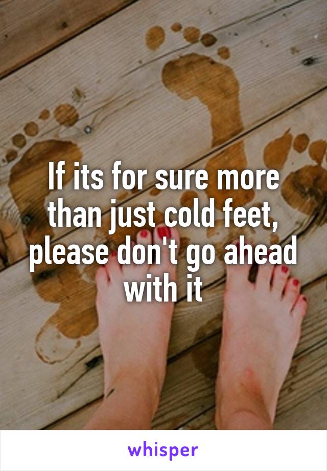 If its for sure more than just cold feet, please don't go ahead with it