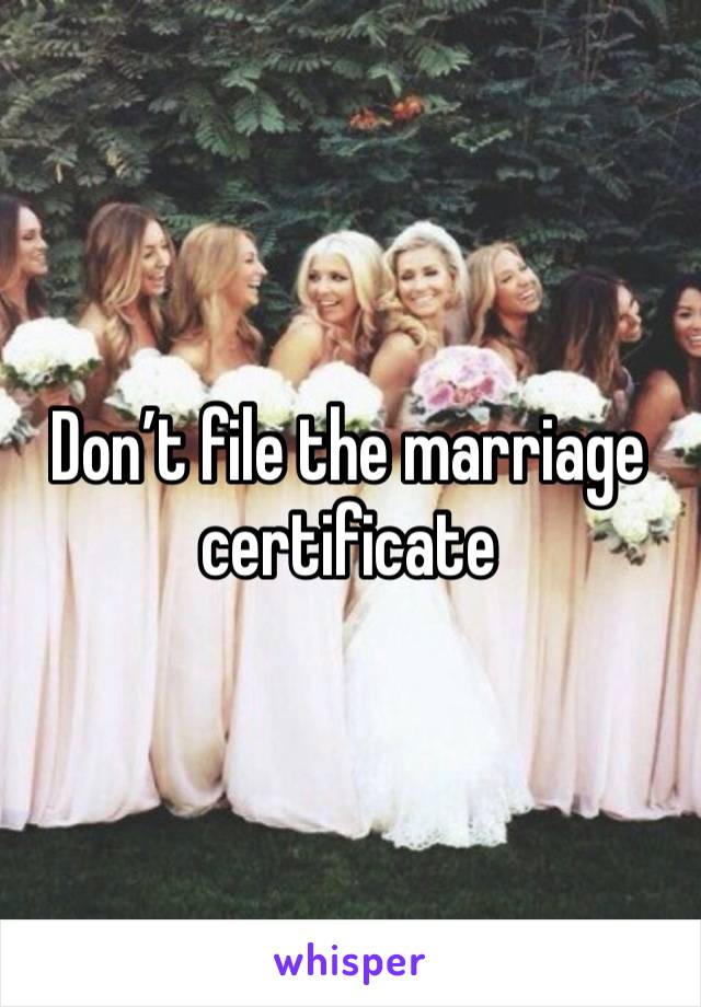 Don’t file the marriage certificate 