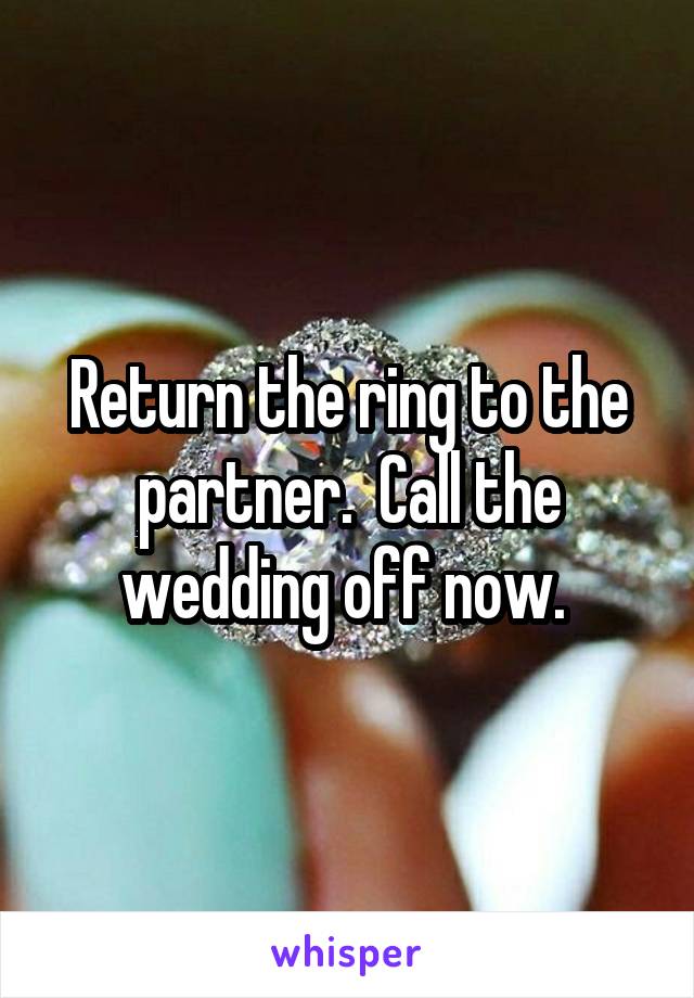 Return the ring to the partner.  Call the wedding off now. 