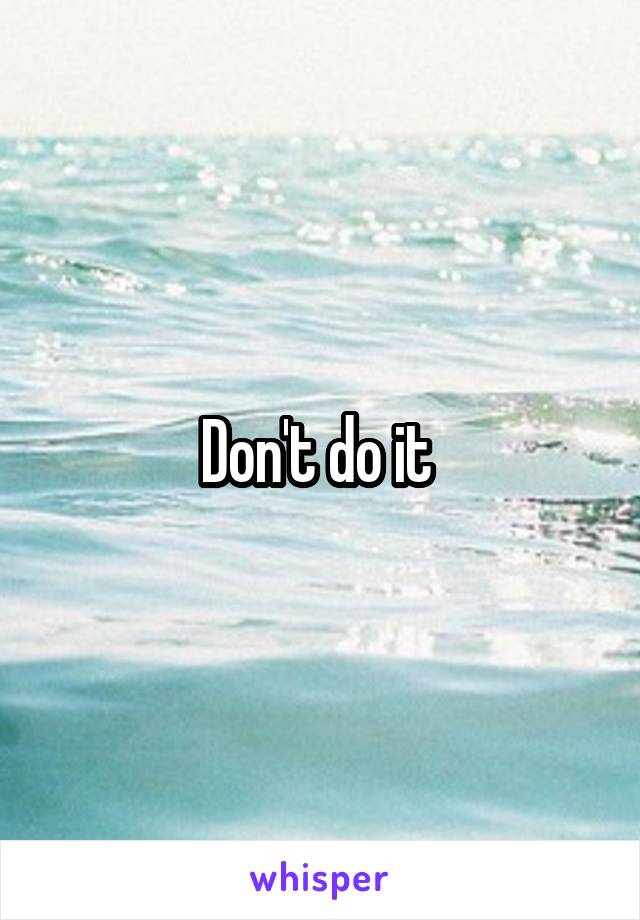 Don't do it 