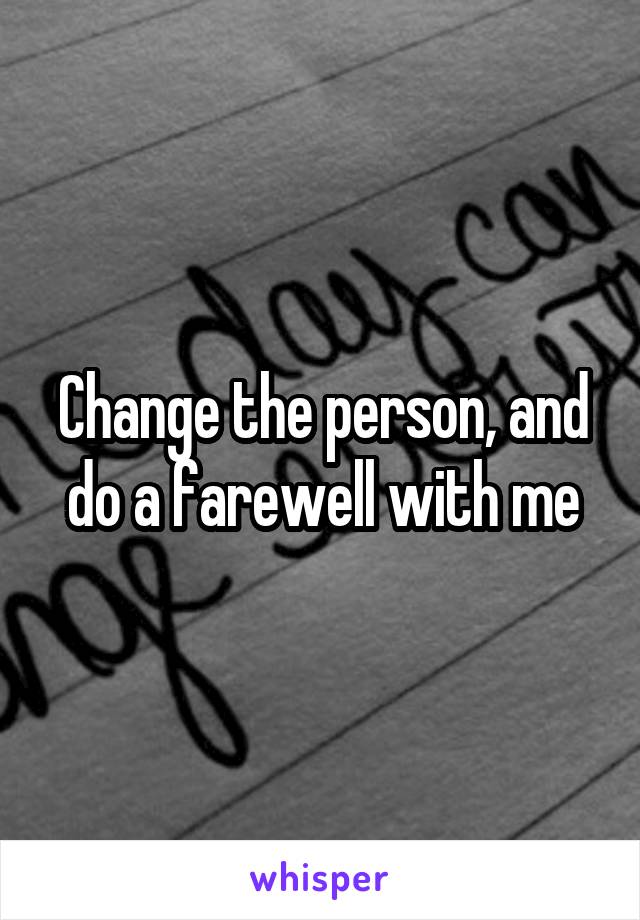 Change the person, and do a farewell with me