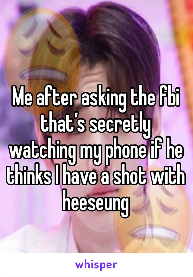 
Me after asking the fbi that’s secretly watching my phone if he thinks I have a shot with heeseung 