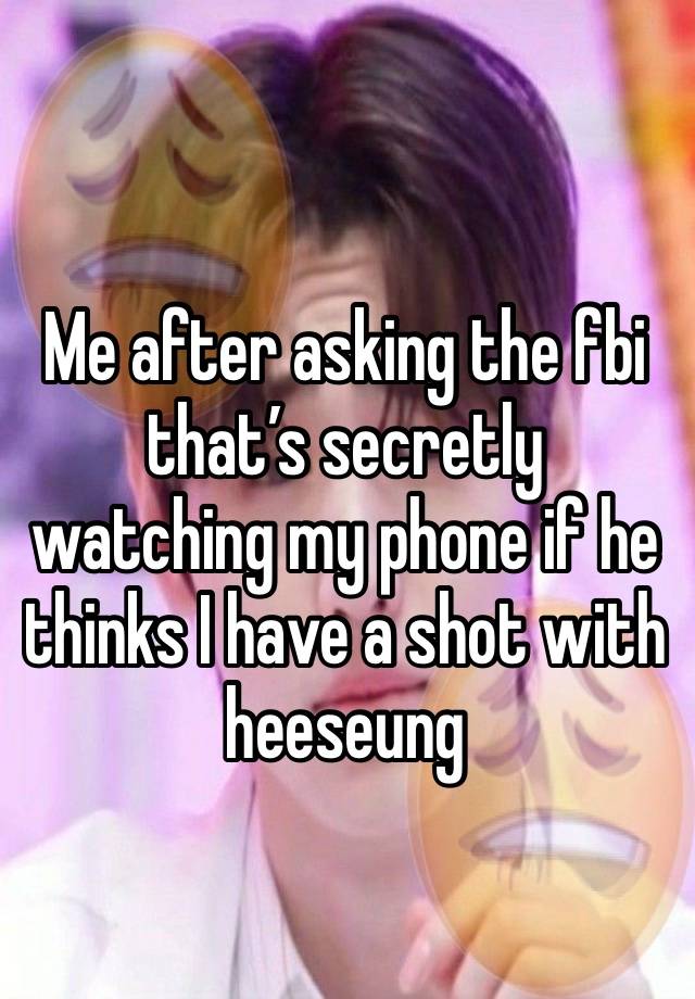 
Me after asking the fbi that’s secretly watching my phone if he thinks I have a shot with heeseung 