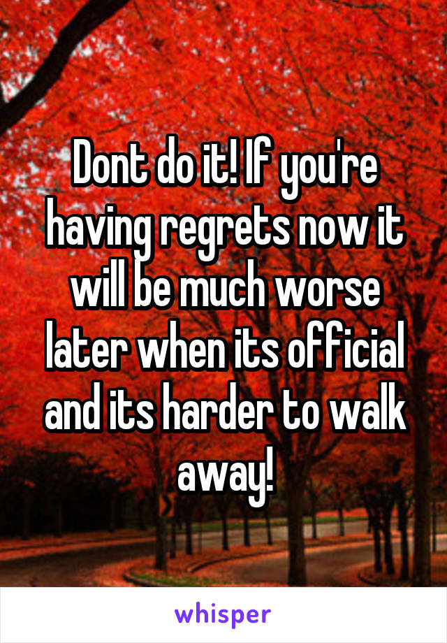 Dont do it! If you're having regrets now it will be much worse later when its official and its harder to walk away!