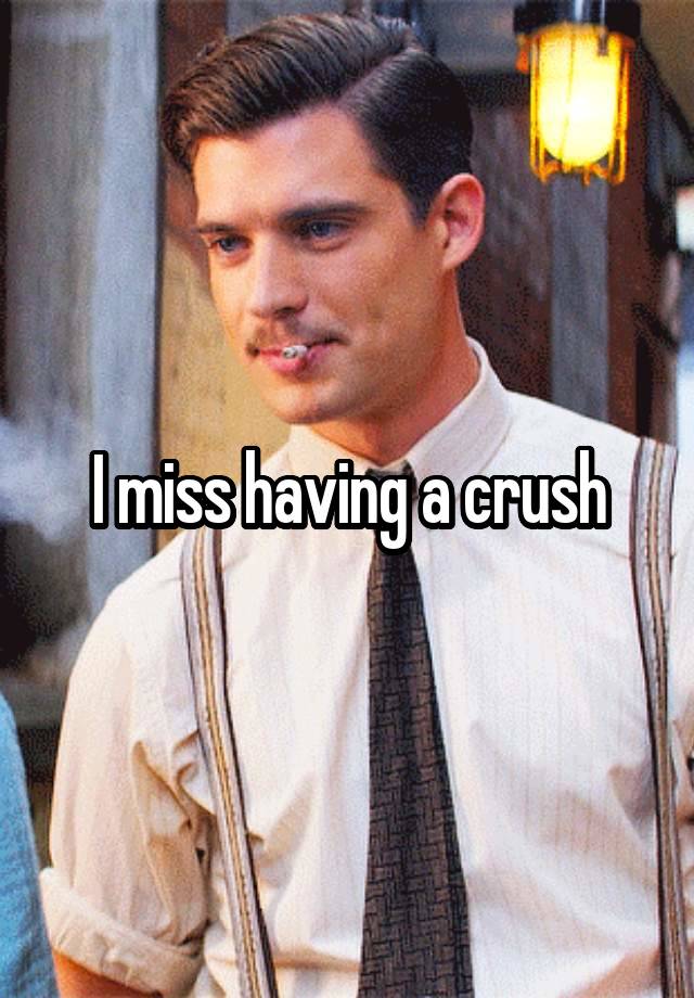 I miss having a crush