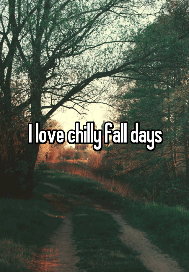 I love chilly fall days