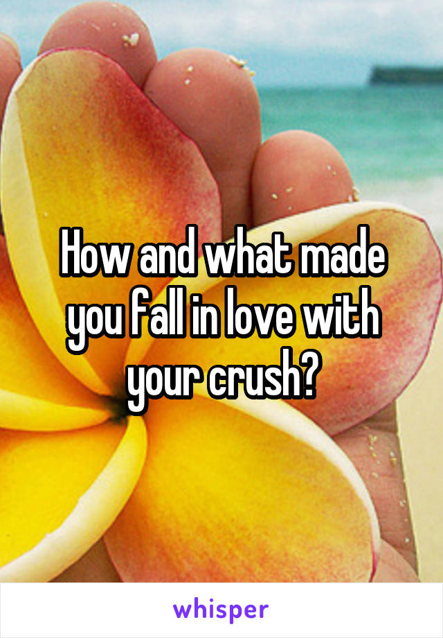 How and what made you fall in love with your crush?