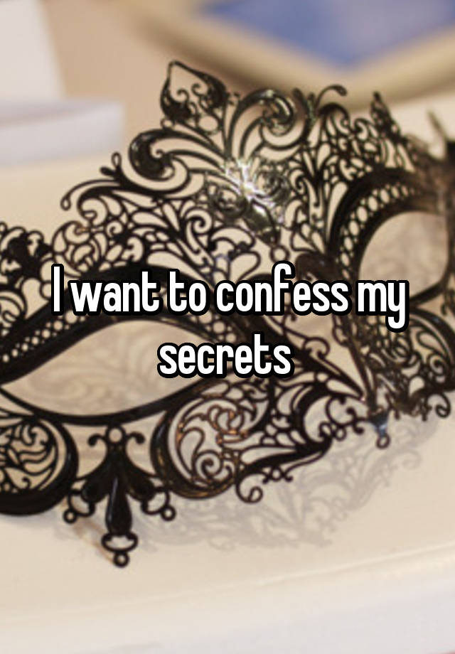 I want to confess my secrets 