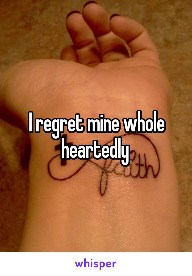 I regret mine whole heartedly 