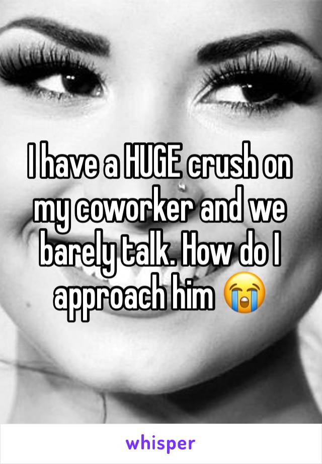 I have a HUGE crush on my coworker and we barely talk. How do I approach him 😭