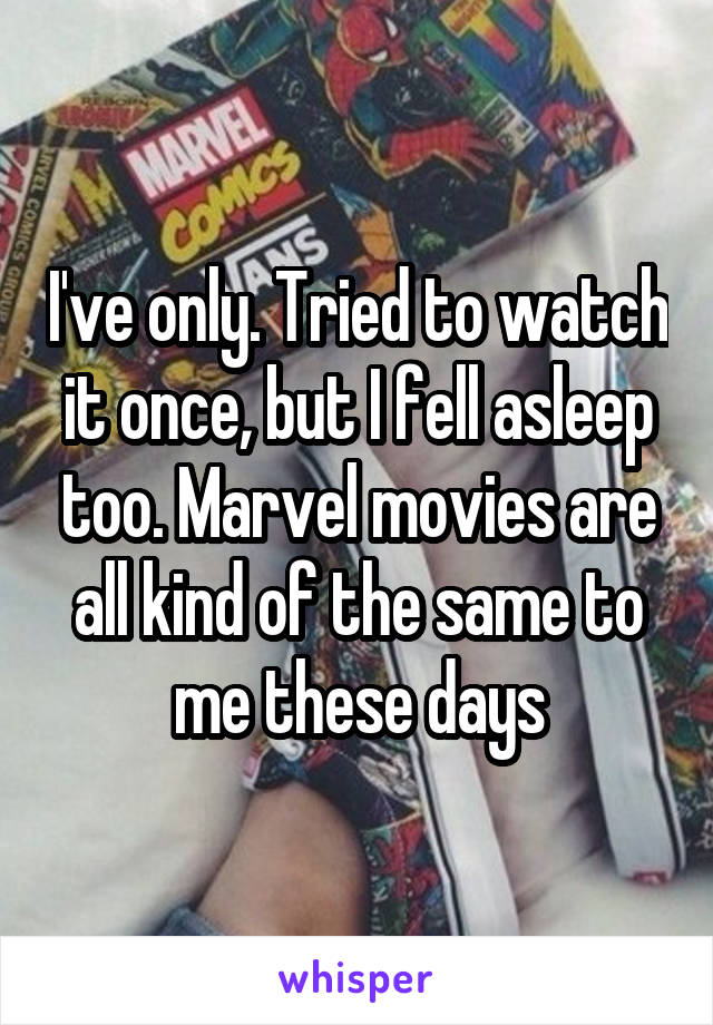 I've only. Tried to watch it once, but I fell asleep too. Marvel movies are all kind of the same to me these days