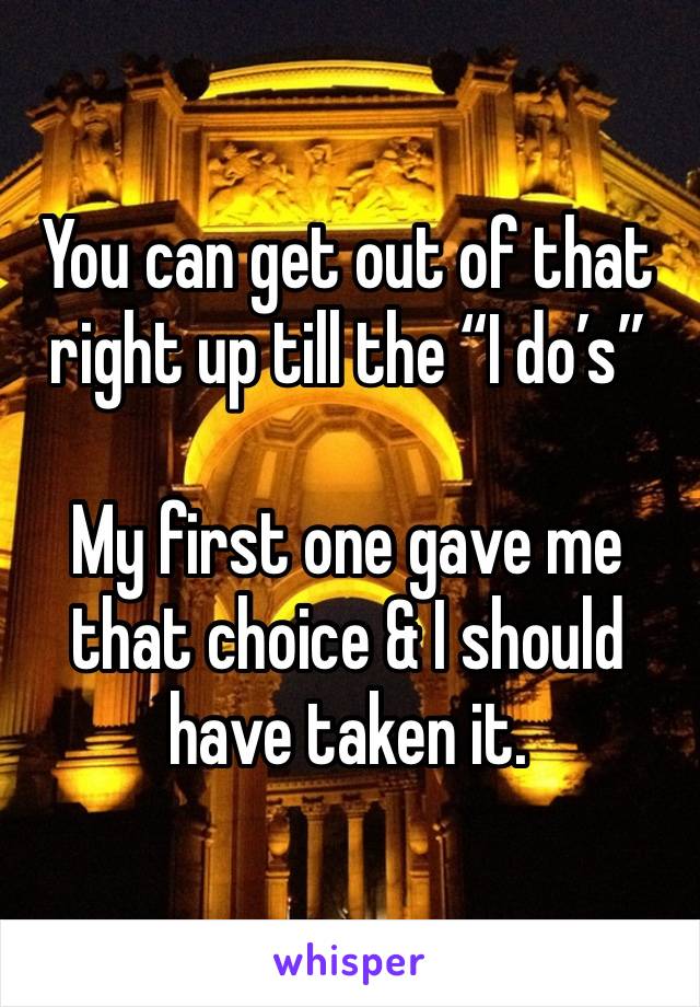 You can get out of that right up till the “I do’s”

My first one gave me that choice & I should have taken it. 