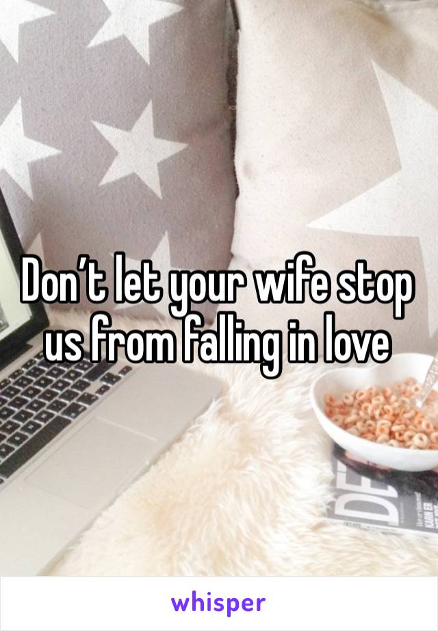 Don’t let your wife stop us from falling in love