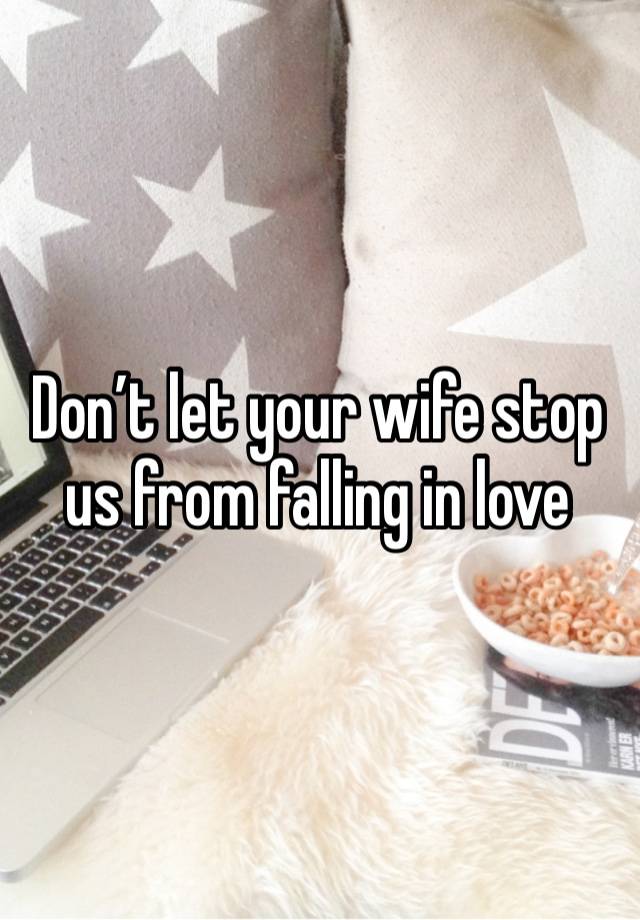 Don’t let your wife stop us from falling in love