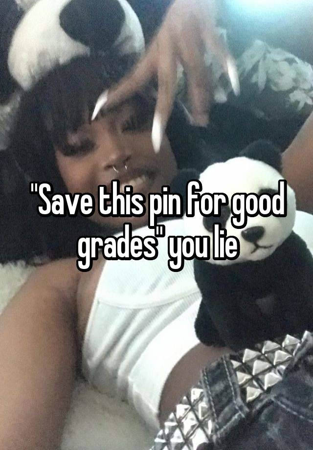 "Save this pin for good grades" you lie