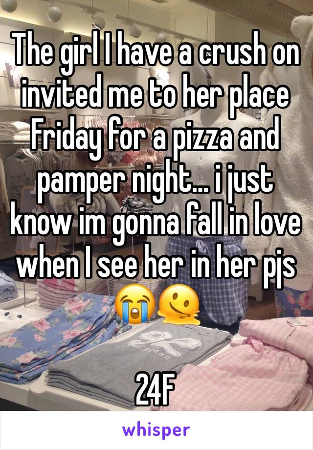 The girl I have a crush on invited me to her place Friday for a pizza and pamper night… i just know im gonna fall in love when I see her in her pjs 😭🫠 

24F 