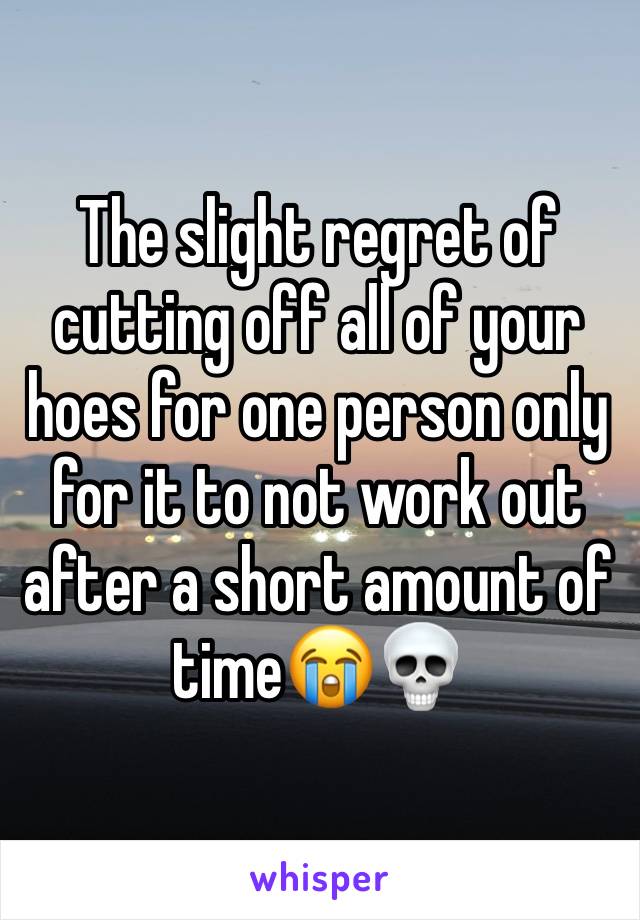 The slight regret of cutting off all of your hoes for one person only for it to not work out after a short amount of time😭💀