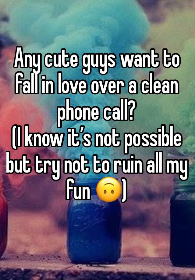 Any cute guys want to fall in love over a clean phone call? 
(I know it’s not possible but try not to ruin all my fun 🙃) 
