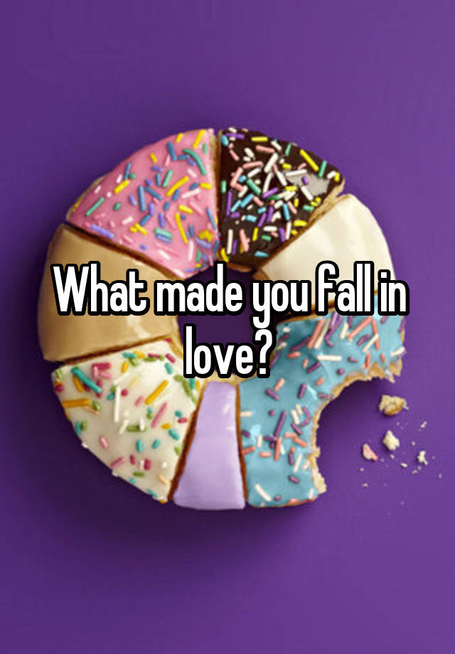 What made you fall in love?