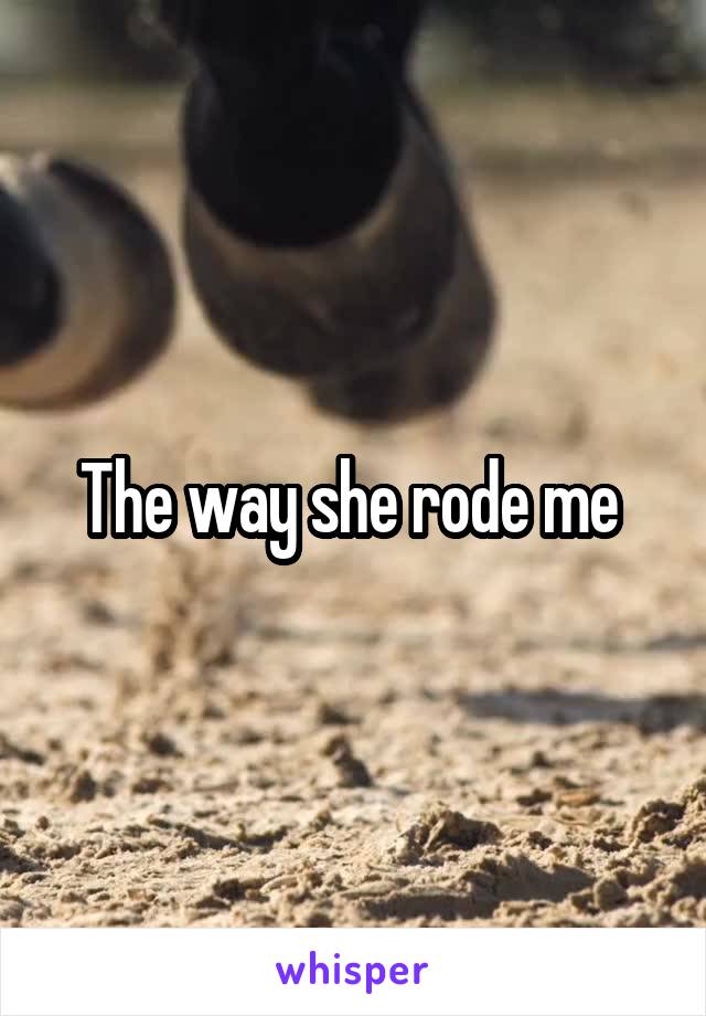 The way she rode me 