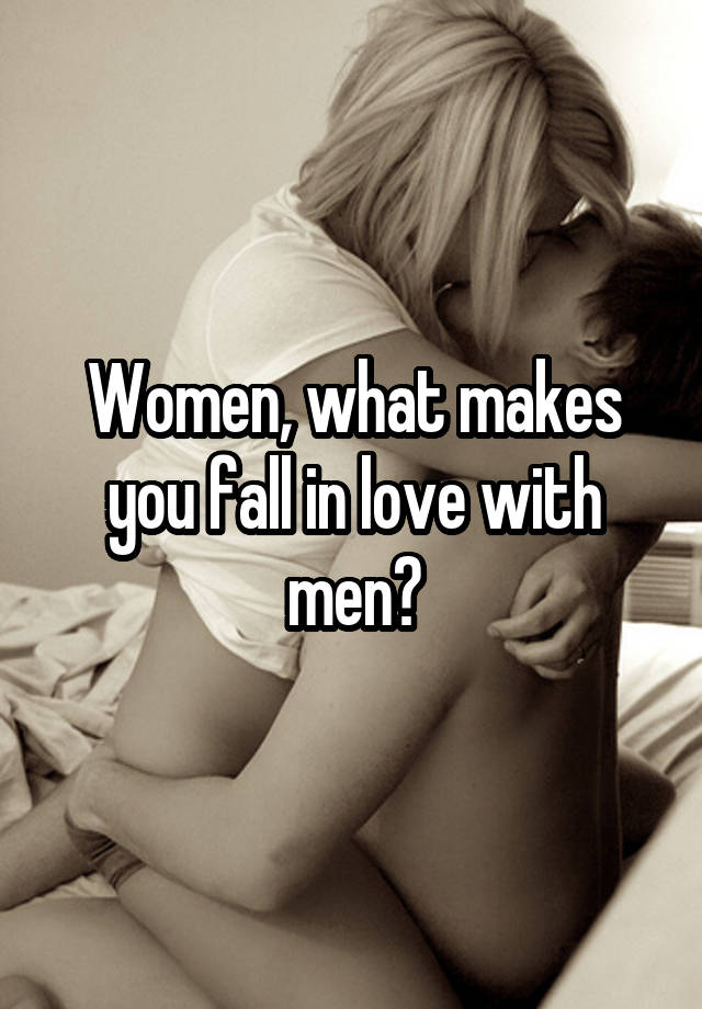 Women, what makes you fall in love with men?