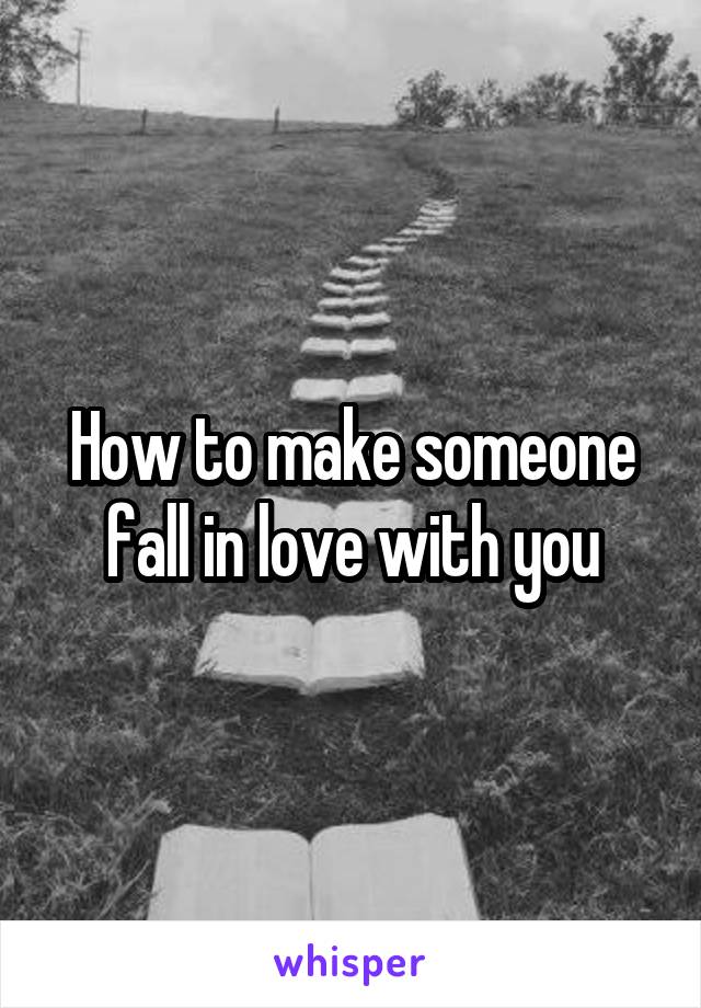 How to make someone fall in love with you