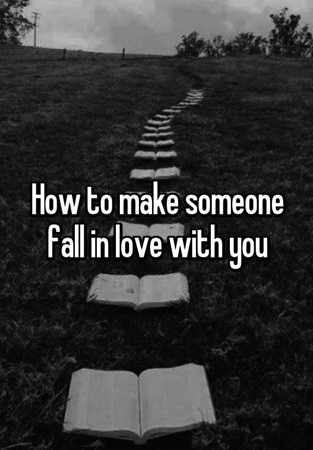 How to make someone fall in love with you