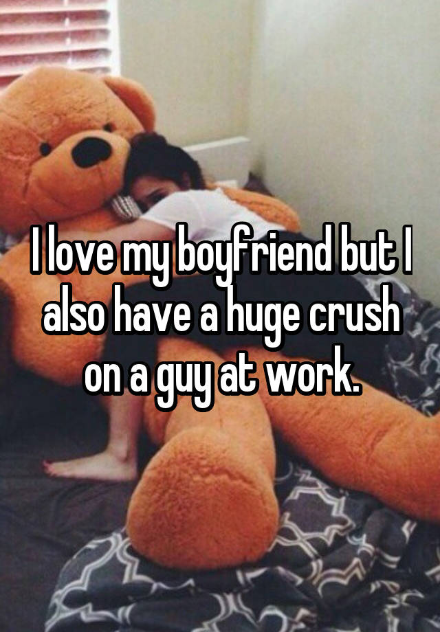 I love my boyfriend but I also have a huge crush on a guy at work.