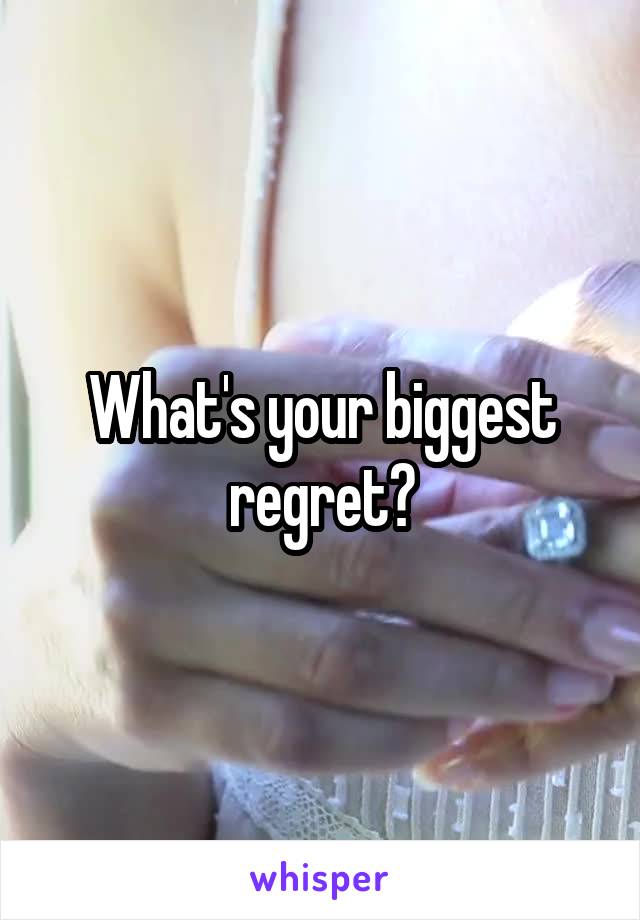 What's your biggest regret?