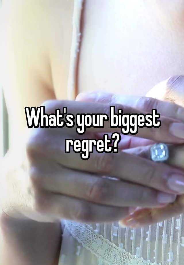 What's your biggest regret?