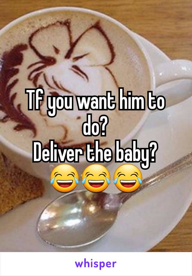 Tf you want him to do?
Deliver the baby?
😂😂😂