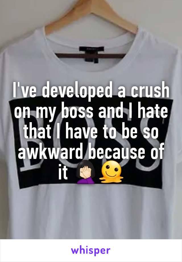 I've developed a crush on my boss and I hate that I have to be so awkward because of it 🤦🏻‍♀️🫠