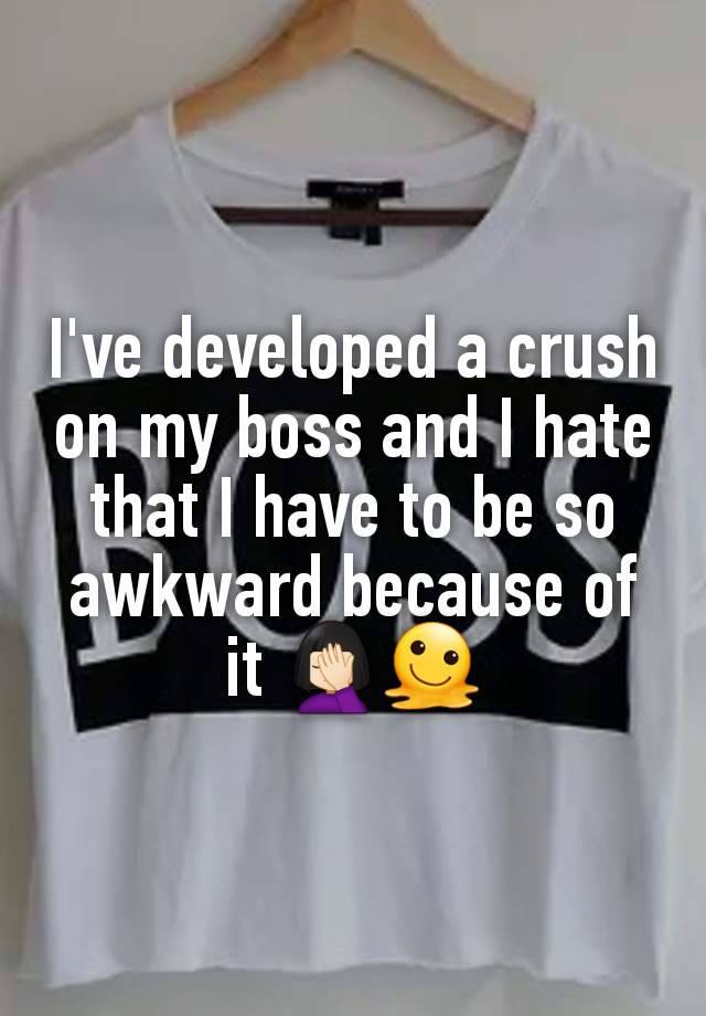 I've developed a crush on my boss and I hate that I have to be so awkward because of it 🤦🏻‍♀️🫠