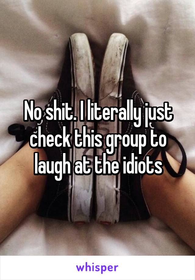 No shit. I literally just check this group to laugh at the idiots