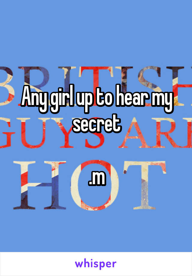 Any girl up to hear my secret

.m