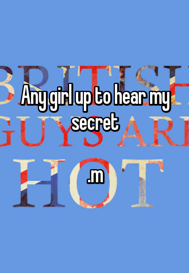 Any girl up to hear my secret

.m