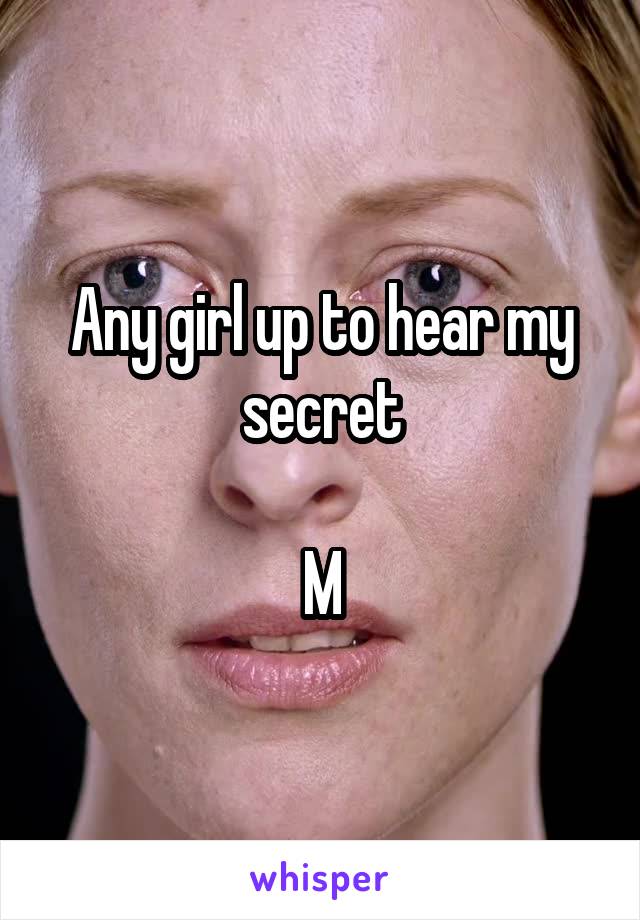 Any girl up to hear my secret

M