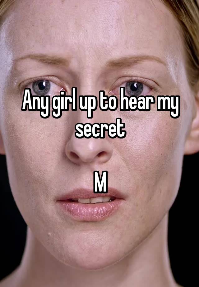 Any girl up to hear my secret

M