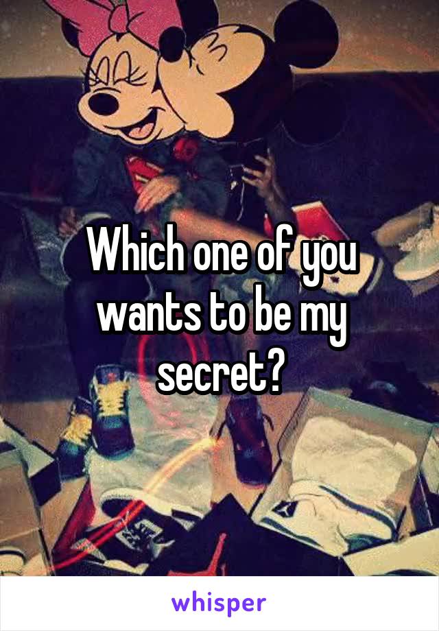 Which one of you wants to be my secret?