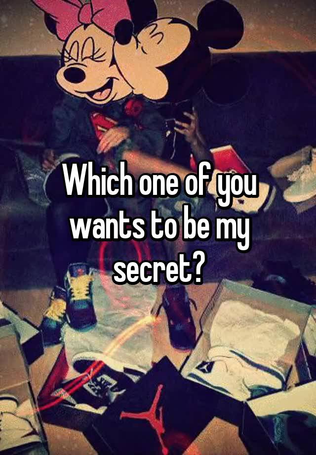 Which one of you wants to be my secret?